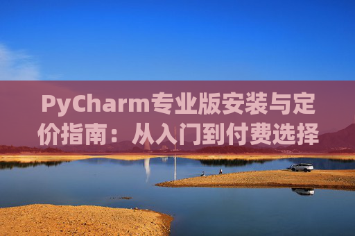PyCharm专业版安装与定价指南：从入门到付费选择